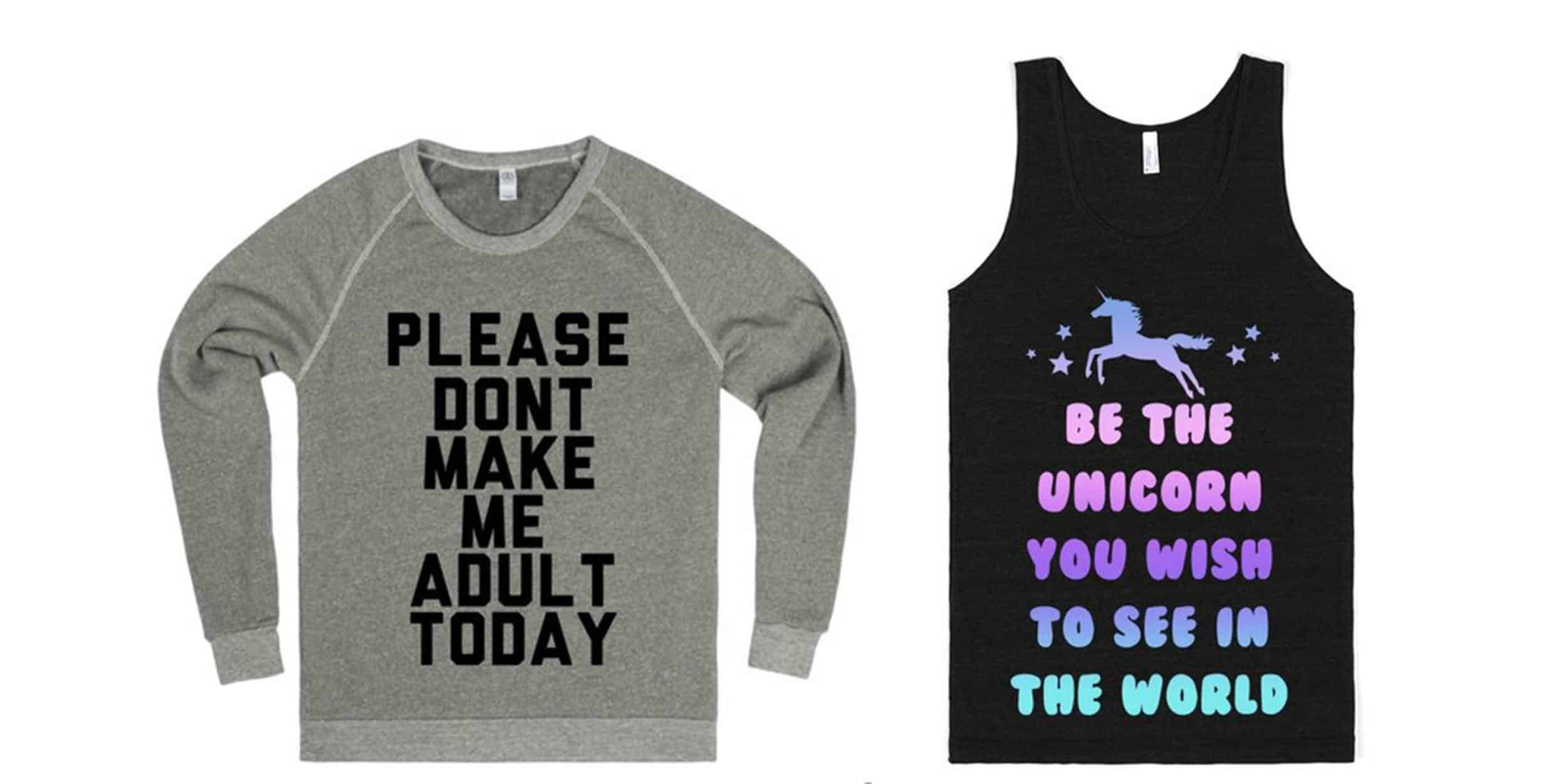 Two product photographs. On the left, a sweatshirt with the text: Please don't make me adult today. On the right, a racerback with the text: Be the unicorn you wish to see in the world. 