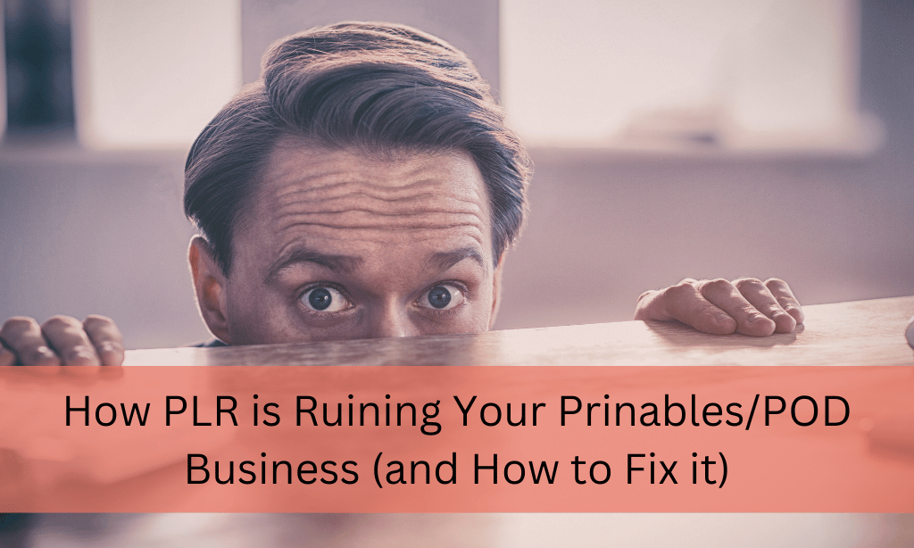 How PLR is Ruining Your Prinables/POD Business (and How to Fix it)